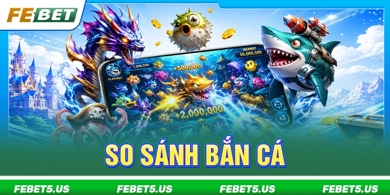 7+ Tiêu Chí So Sánh Bắn Cá Để Chọn Game Phù Hợp Nhất so sánh bắn cá